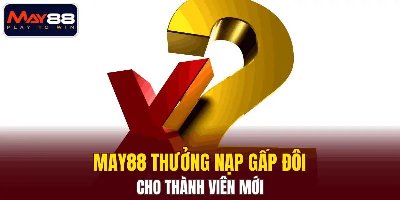MAY88 thưởng nạp gấp đôi cho thành viên mới